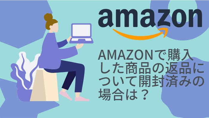 Amazonで購入した商品の返品について開封済みの場合は？