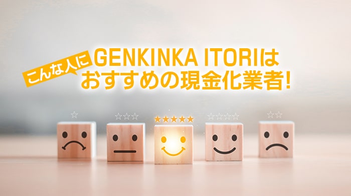 GENKINKA ITORI(イトリ)はこんな人におすすめの現金化業者！