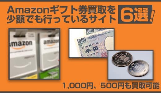 Amazonギフト券買取を少額でも行っているサイト6選！1,000円、500円も買取可能
