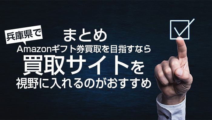 まとめ：兵庫県でAmazonギフト券買取を目指すなら買取サイトを視野に入れるのがおすすめ