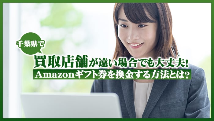 千葉県で買取店舗が遠い場合でも大丈夫！Amazonギフト券を換金する方法とは？