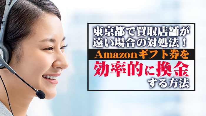 東京都で買取店舗が遠い場合の対処法！Amazonギフト券を効率的に換金する方法