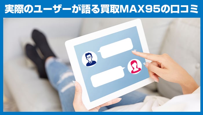 実際のユーザーが語る、買取MAX95の口コミ