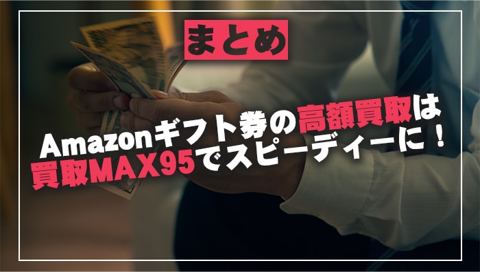 まとめ：Amazonギフト券の高額買取は買取MAX95でスピーディーに！