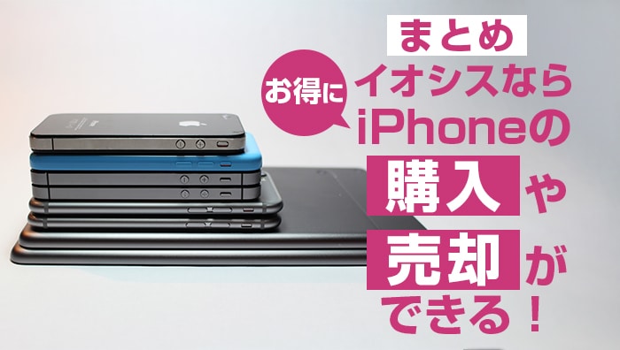 まとめ：イオシスならお得にiPhoneの購入や売却ができる！