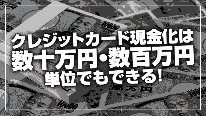 クレジットカード現金化は数十万円・数百万円単位でもできる！